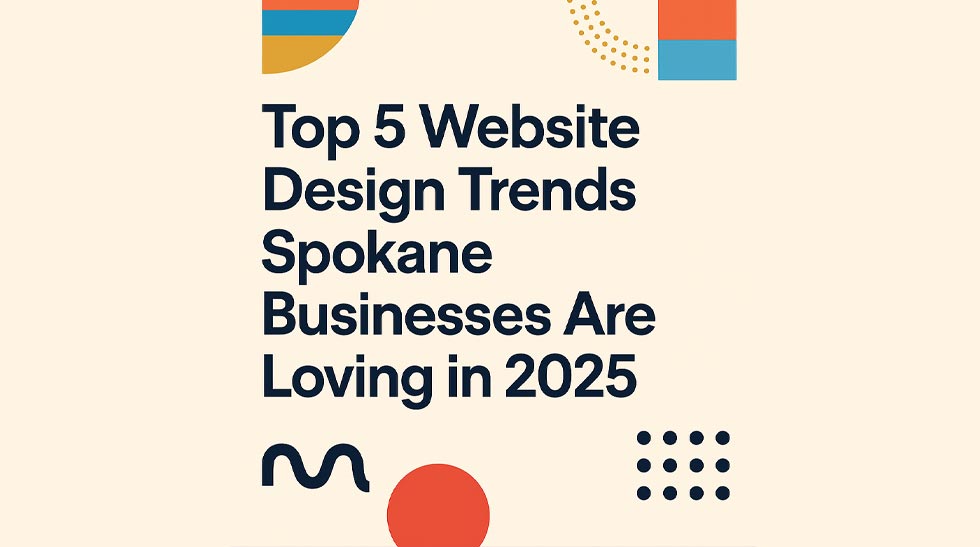 Top 5 Website Design Trends Spokane Businesses Are Loving in 2025